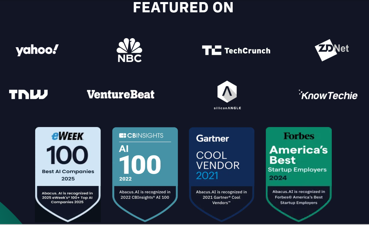 Abacus.AI is a Credible, Award-Winning Enterprise AI Company A collage of logos showing Abacus.AI has been featured on Yahoo, NBC, TechCrunch, ZDNet, and received awards from eWeek, CBInsights, Gartner, and Forbes.